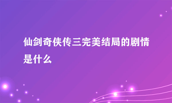 仙剑奇侠传三完美结局的剧情是什么