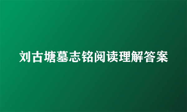 刘古塘墓志铭阅读理解答案