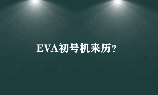 EVA初号机来历？