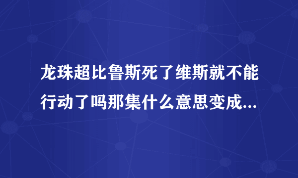 龙珠超比鲁斯死了维斯就不能行动了吗那集什么意思变成植物人了吗？