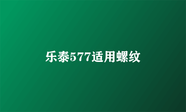 乐泰577适用螺纹