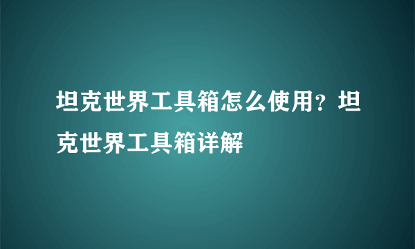 坦克世界工具箱怎么使用？坦克世界工具箱详解