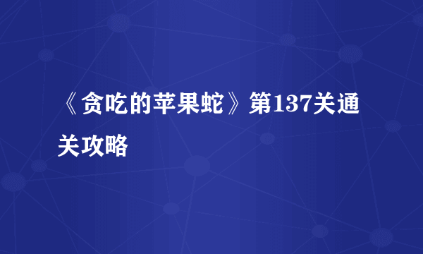 《贪吃的苹果蛇》第137关通关攻略