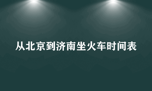 从北京到济南坐火车时间表