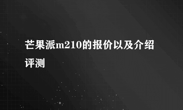 芒果派m210的报价以及介绍评测