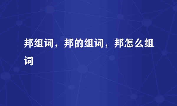 邦组词，邦的组词，邦怎么组词