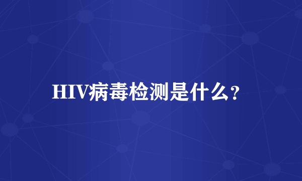 HIV病毒检测是什么？