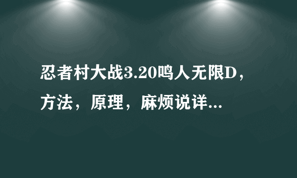 忍者村大战3.20鸣人无限D，方法，原理，麻烦说详细些（我可以追加分的~~只要说详细明白就行）