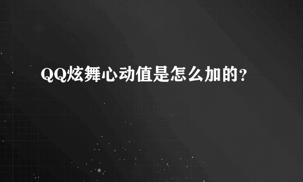 QQ炫舞心动值是怎么加的？