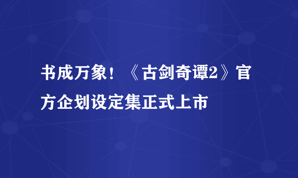 书成万象！《古剑奇谭2》官方企划设定集正式上市