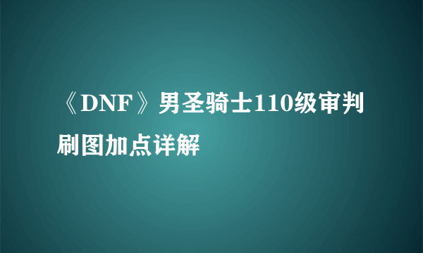 《DNF》男圣骑士110级审判刷图加点详解