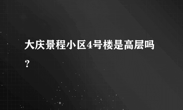 大庆景程小区4号楼是高层吗？