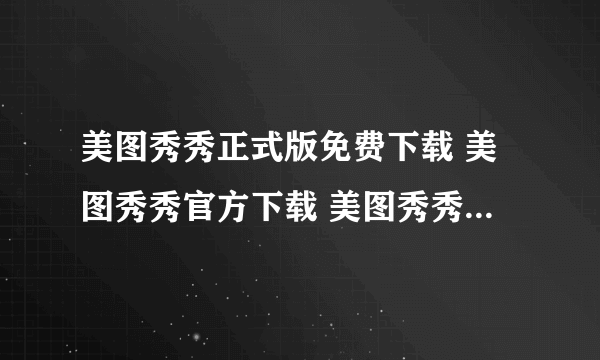 美图秀秀正式版免费下载 美图秀秀官方下载 美图秀秀2011最新版下载