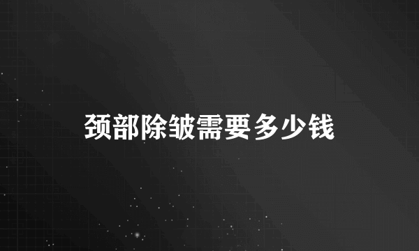 颈部除皱需要多少钱