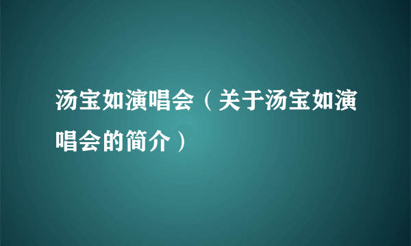 汤宝如演唱会（关于汤宝如演唱会的简介）