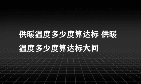 供暖温度多少度算达标 供暖温度多少度算达标大同