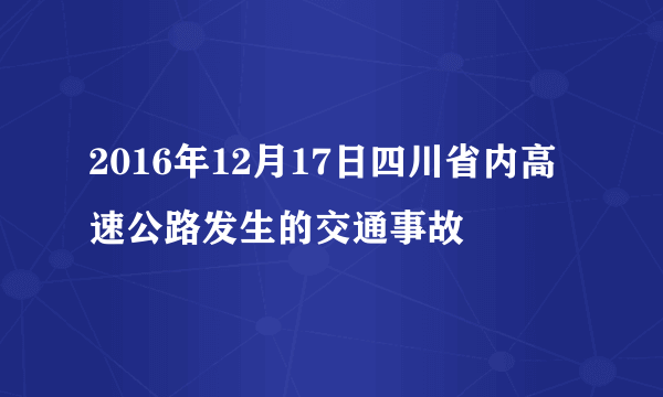 2016年12月17日四川省内高速公路发生的交通事故