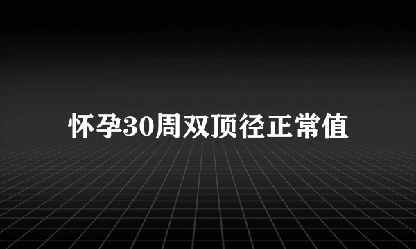 怀孕30周双顶径正常值