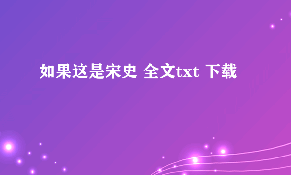 如果这是宋史 全文txt 下载