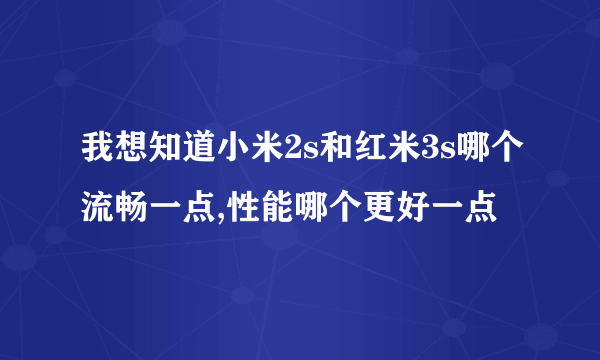 我想知道小米2s和红米3s哪个流畅一点,性能哪个更好一点