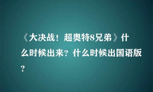 《大决战！超奥特8兄弟》什么时候出来？什么时候出国语版？