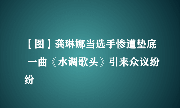 【图】龚琳娜当选手惨遭垫底 一曲《水调歌头》引来众议纷纷