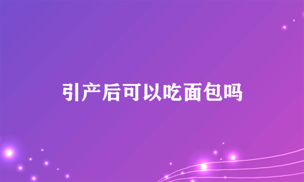 引产后可以吃面包吗