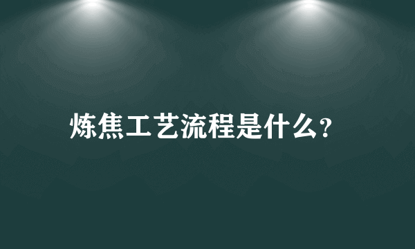 炼焦工艺流程是什么？