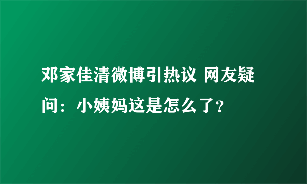 邓家佳清微博引热议 网友疑问：小姨妈这是怎么了？