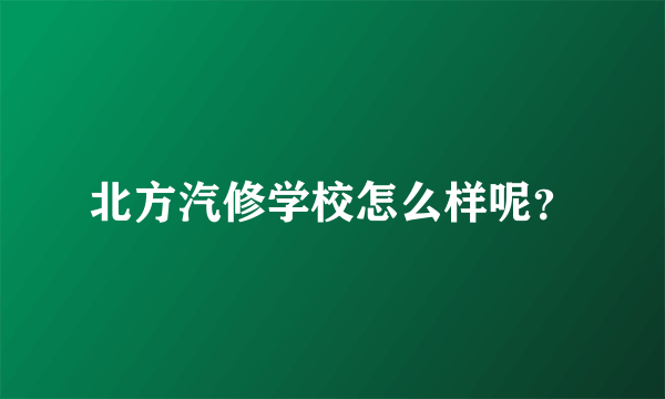 北方汽修学校怎么样呢？