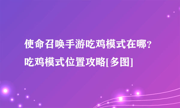 使命召唤手游吃鸡模式在哪？吃鸡模式位置攻略[多图]