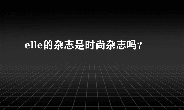 elle的杂志是时尚杂志吗？