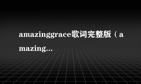 amazinggrace歌词完整版（amazing grace歌词）