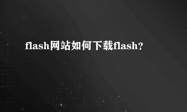 flash网站如何下载flash？