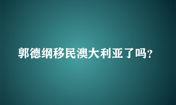 郭德纲移民澳大利亚了吗？