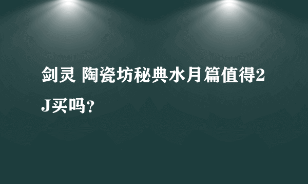 剑灵 陶瓷坊秘典水月篇值得2J买吗？