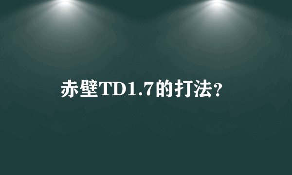 赤壁TD1.7的打法？