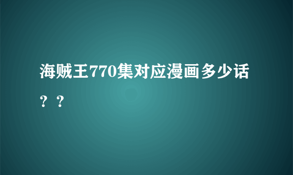 海贼王770集对应漫画多少话？？