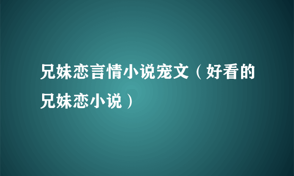 兄妹恋言情小说宠文（好看的兄妹恋小说）