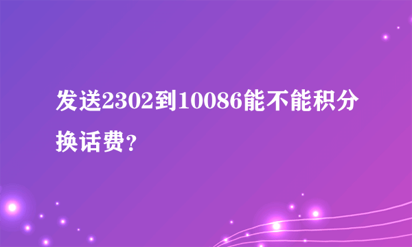 发送2302到10086能不能积分换话费？