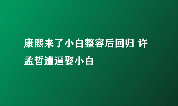 康熙来了小白整容后回归 许孟哲遭逼娶小白