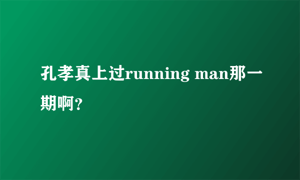 孔孝真上过running man那一期啊？