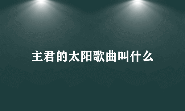 主君的太阳歌曲叫什么