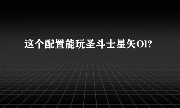 这个配置能玩圣斗士星矢Ol?