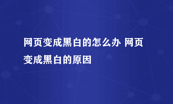 网页变成黑白的怎么办 网页变成黑白的原因