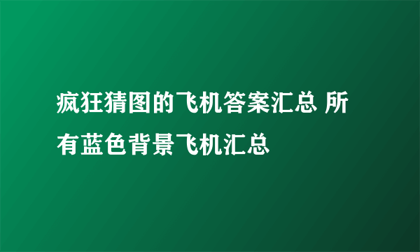 疯狂猜图的飞机答案汇总 所有蓝色背景飞机汇总