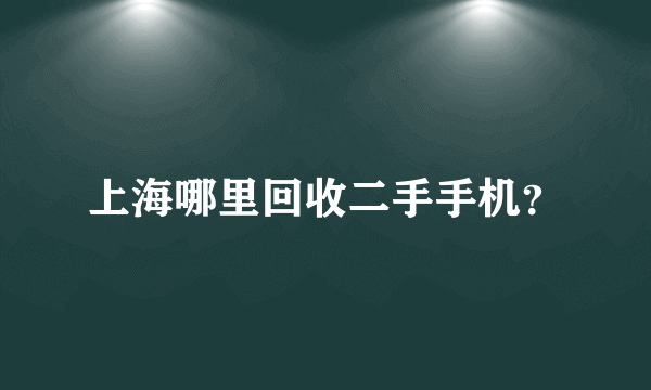 上海哪里回收二手手机？