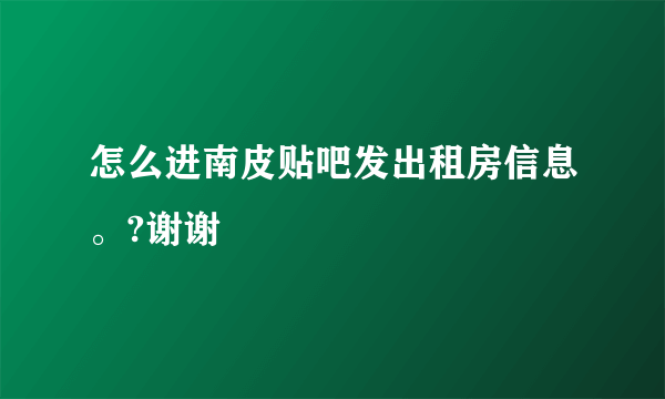 怎么进南皮贴吧发出租房信息。?谢谢