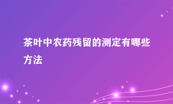 茶叶中农药残留的测定有哪些方法