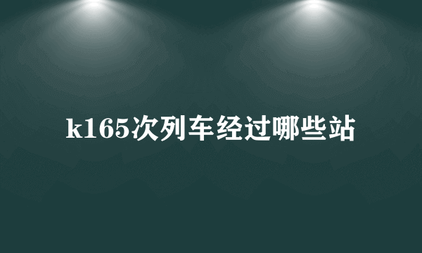 k165次列车经过哪些站